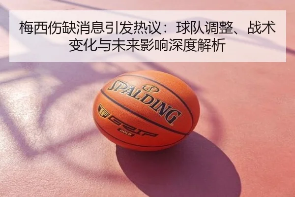 梅西伤缺消息引发热议：球队调整、战术变化与未来影响深度解析