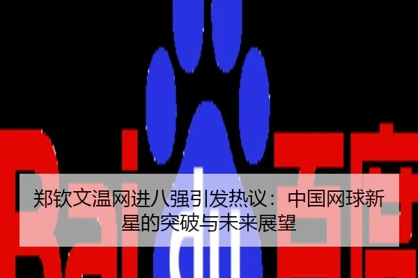 郑钦文温网进八强引发热议：中国网球新星的突破与未来展望