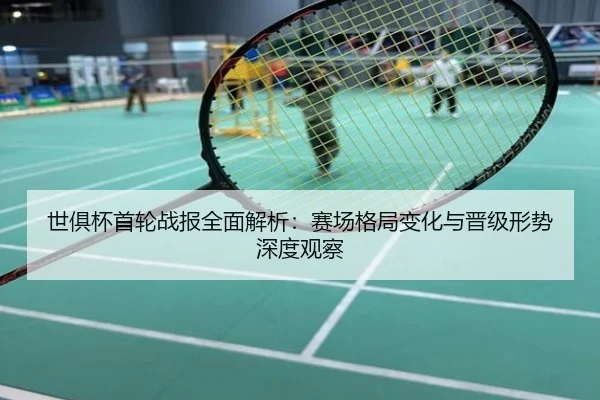 世俱杯首轮战报全面解析：赛场格局变化与晋级形势深度观察