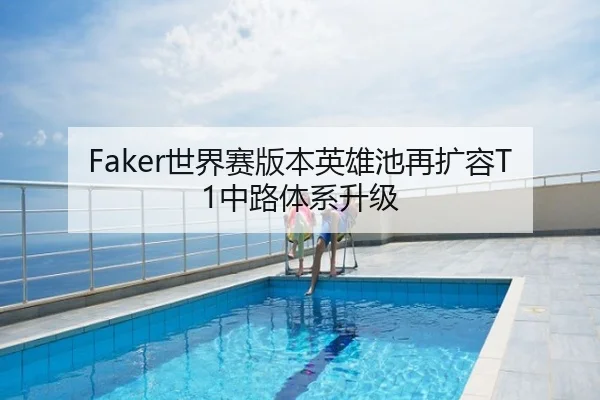 Faker世界赛版本英雄池再扩容T1中路体系升级