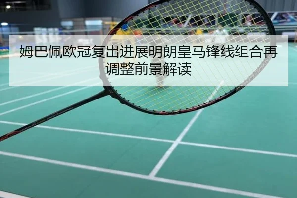 姆巴佩欧冠复出进展明朗皇马锋线组合再调整前景解读